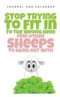 Stop Trying to Fit in to the Wrong Herd Find Other Sheeps to Hang Out with: Blank Lined Journal with Calendar for Sheep Lovers