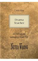 I Am the Drama Teacher So Let's Just Assume That I'm Never Wrong