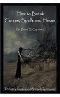 How to Break Curses, Spells and Hexes: Defeating Demons and Spiritual Oppression