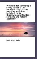 Windows for Sermons; A Study of the Art of Sermonic Illustration, Together with Four Hundred Fresh I