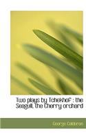Two Plays by Tchekhof: The Seagull, the Cherry Orchard