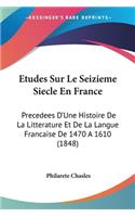 Etudes Sur Le Seizieme Siecle En France: Precedees D'Une Histoire De La Litterature Et De La Langue Francaise De 1470 A 1610 (1848)