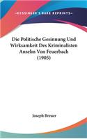 Die Politische Gesinnung Und Wirksamkeit Des Kriminalisten Anselm Von Feuerbach (1905)