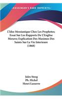 L'Idee Messianique Chez Les Prophetes; Essai Sur Les Rapports De L'Englise Morave; Explication Des Maximes Des Saints Sur La Vie Interieure (1868)
