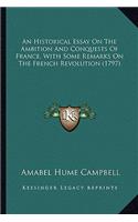 An Historical Essay On The Ambition And Conquests Of France, With Some Remarks On The French Revolution (1797)