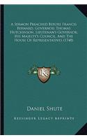 A Sermon Preached Before Francis Bernard, Governor; Thomas Hutchinson, Lieutenant-Governor; His Majesty's Council, and the House of Representatives (1748)