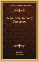 Begin Now, To Enjoy Tomorrow