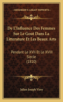 De L'Influence Des Femmes Sur Le Gout Dans La Litterature Et Les Beaux Arts: Pendant Le XVII Et Le XVIII Siecle (1810)