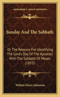 Sunday And The Sabbath: Or The Reasons For Identifying The Lord's Day Of The Apostles With The Sabbath Of Moses (1853)