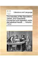 The beauties of the Spectators, Tatlers, and Guardians. Connected and digested under alphabetical heads. ... Volume 1 of 2