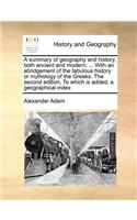 A Summary of Geography and History, Both Ancient and Modern; ... with an Abridgement of the Fabulous History or Mythology of the Greeks. the Second Edition, to Which Is Added, a Geographical Index