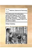 The Philosophy of Earthquakes, Natural and Religious. or an Inquiry Into Their Cause, and Their Purpose. by William Stukeley, ... the Second Edition. to Which Is Added, Part II. on the Same Subject.