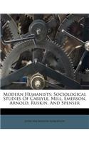 Modern Humanists: Sociological Studies of Carlyle, Mill, Emerson, Arnold, Ruskin, and Spenser