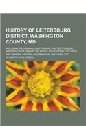 History of Leitersburg District, Washington County, MD; Including Its Original Land Tenure; First Settlement; Material Development; Religious, Educati
