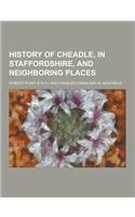 History of Cheadle, in Staffordshire, and Neighboring Places