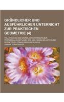 Grundlicher Und Ausfuhrlicher Unterricht Zur Praktischen Geometrie; Vollstandige Und Grundliche Anweisung Zur Verzeichnung Der Land- See- Und Himmelsc