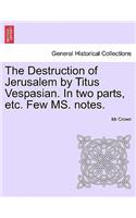 The Destruction of Jerusalem by Titus Vespasian. in Two Parts, Etc. Few Ms. Notes. Part the Firft