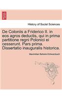 de Coloniis a Friderico II. in EOS Agros Deductis, Qui in Prima Partitione Regni Polonici Ei Cesserunt. Pars Prima. Dissertatio Inauguralis Historica.