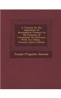 Treatise on the Adaptation of Atmospheric Pressure to the Purposes of Locomotion on Railways: With Two Plates