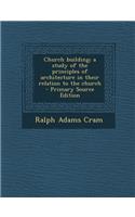 Church Building; A Study of the Principles of Architecture in Their Relation to the Church
