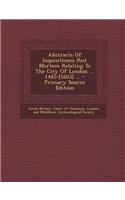 Abstracts of Inquisitiones Post Mortem Relating to the City of London ... 1485-[1603] ... - Primary Source Edition