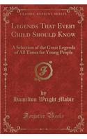Legends That Every Child Should Know: A Selection of the Great Legends of All Times for Young People (Classic Reprint)