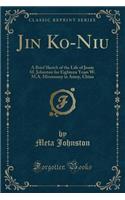 Jin Ko-Niu: A Brief Sketch of the Life of Jessie M. Johnston for Eighteen Years W. M.A. Missionary in Amoy, China (Classic Reprint)