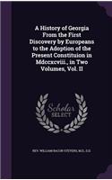 A History of Georgia From the First Discovery by Europeans to the Adoption of the Present Constituion in Mdccxcviii., in Two Volumes, Vol. II