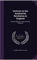 Lectures on the Inndustrial Revolution in England: Popular Addresses, Notes and Other Fragments