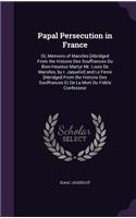 Papal Persecution in France: Or, Memoirs of Marolles [Abridged From the Histoire Des Souffrances Du Bien-Heureux Martyr Mr. Louis De Marolles, by I. Jaquelot] and Le Fevre [Abri