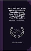Reports of Cases Argued and Determined in the Court of Exchequer, from Easter Term 32 George III. to [Trinity Term 37 George III. ...: Both Inclusive. [1792-1797], Volume 1