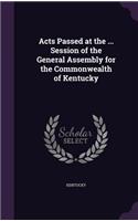 Acts Passed at the ... Session of the General Assembly for the Commonwealth of Kentucky