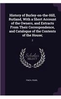 History of Burley-on-the-Hill, Rutland, With a Short Account of the Owners, and Extracts From Their Correspondence, and Catalogue of the Contents of the House;