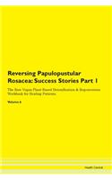 Reversing Papulopustular Rosacea: Success Stories Part 1 The Raw Vegan Plant-Based Detoxification & Regeneration Workbook for Healing Patients.Volume 6