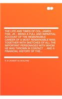 The Life and Times of Col. James Fisk, Jr.: Being a Full and Impartial Account of the Remarkable Career of a Most Remarkable Man, Together with Sketches of All the Important Personages with Whom He Was Thrown in Contact ... and a Financial History