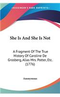 She Is And She Is Not: A Fragment Of The True History Of Caroline De Grosberg, Alias Mrs. Potter, Etc. (1776)(English)