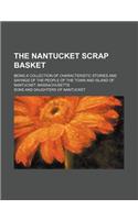 The Nantucket Scrap Basket; Being a Collection of Characteristic Stories and Sayings of the People of the Town and Island of Nantucket, Massachusetts