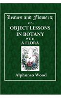 Leaves and Flowers; Or, Object Lessons in Botany with a Flora