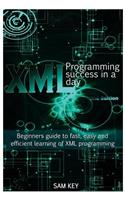XML Programming Success in a Day: Beginner's Guide to Fast, Easy, and Efficient Learning of XML Programming