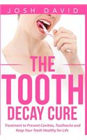 The Tooth Decay Cure: Treatment to Prevent Cavities, Toothache and Keep Your Teeth Healthy for Life