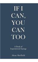 If I Can, You Can Too: A Book of Inspirational Sayings