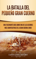 Batalla del Pequeño Gran Cuerno: Una Fascinante Guía sobre una de las Acciones Más Significativas de la Gran Guerra Sioux