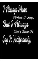 I always Mean what I Say. But I always Don't Mean to Say it vociferously