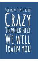 You Don't Have To Be Crazy To Work Here We Will Train You, Employee Notebook