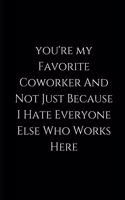 you're my favorite coworker and not just because i hate everyone else who works here