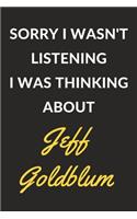 Sorry I Wasn't Listening I Was Thinking About Jeff Goldblum: Jeff Goldblum Journal Notebook to Write Down Things, Take Notes, Record Plans or Keep Track of Habits (6" x 9" - 120 Pages)