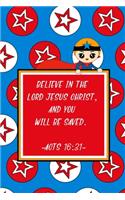 Believe in the Lord Jesus Christ, and you will be saved. Acts 16
