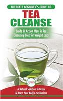 Tea Cleanse: The Ultimate Beginner's Guide & Action Plan To Tea Cleansing Diet for Weight Loss - A Natural Solution To Detox & Boost Your Body's Metabolism (Deto