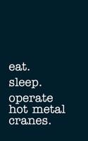 Eat. Sleep. Operate Hot Metal Cranes. - Lined Notebook: Writing Journal