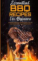 Essential BBQ Recipes For Beginners: Amazingly Cookbook For Barbecue Dishes. Easy and Tasty Smoker Recipes for Your Whole Family